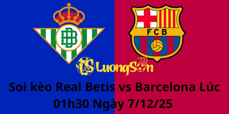 Soi kèo Real Betis vs Barcelona Lúc 01h30 Ngày 7/12/25 
