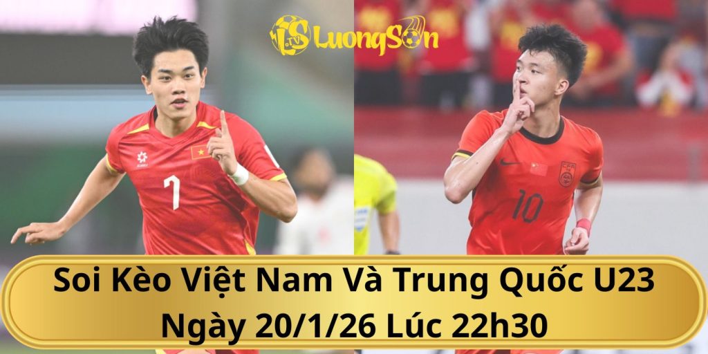Soi Kèo Việt Nam Và Trung Quốc U23 Ngày 20/1/26 Lúc 22h30